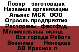 Повар - заготовщик › Название организации ­ Альянс-МСК, ООО › Отрасль предприятия ­ Рестораны, фастфуд › Минимальный оклад ­ 28 500 - Все города Работа » Вакансии   . Ненецкий АО,Красное п.